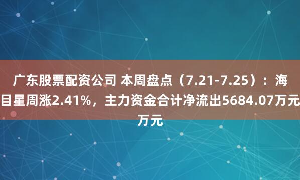 广东股票配资公司 本周盘点（7.21-7.25）：海目星周涨2.41%，主力资金合计净流出5684.07万元