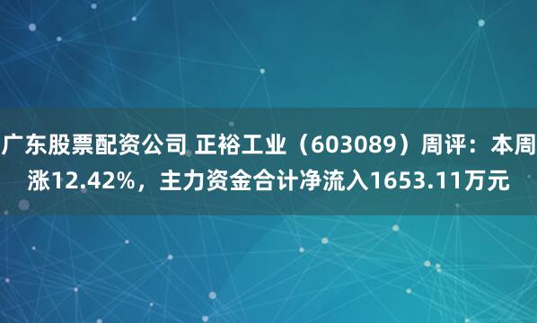 广东股票配资公司 正裕工业（603089）周评：本周涨12.42%，主力资金合计净流入1653.11万元
