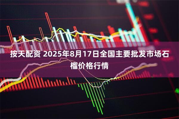 按天配资 2025年8月17日全国主要批发市场石榴价格行情