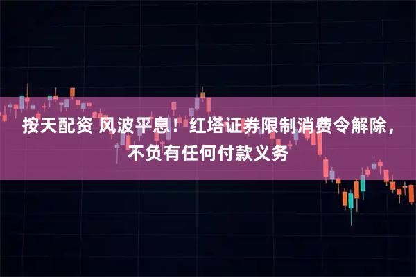 按天配资 风波平息！红塔证券限制消费令解除，不负有任何付款义务
