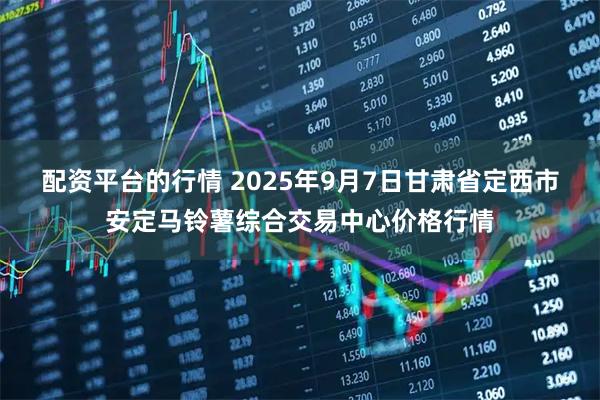 配资平台的行情 2025年9月7日甘肃省定西市安定马铃薯综合交易中心价格行情