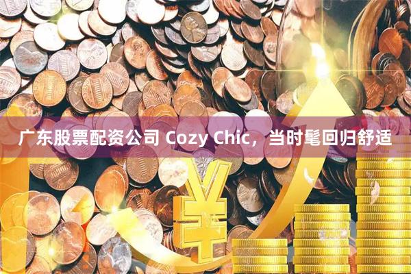 广东股票配资公司 Cozy Chic，当时髦回归舒适