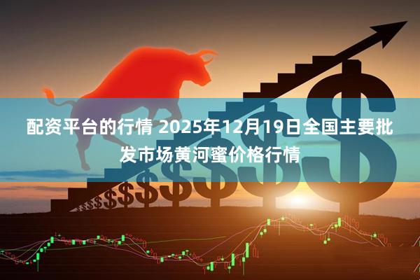 配资平台的行情 2025年12月19日全国主要批发市场黄河蜜价格行情